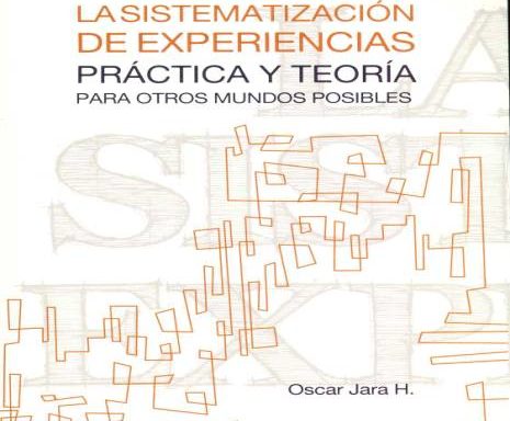 La Sistematización de Experiencias, práctica y teoría para otros mundos posibles – Oscar Jara/2012